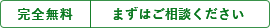 完全無料 まずはご相談ください