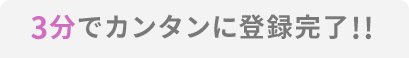 3分でカンタンに登録完了!!