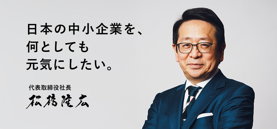 日本の中小企業を、な何としても元気にしたい。